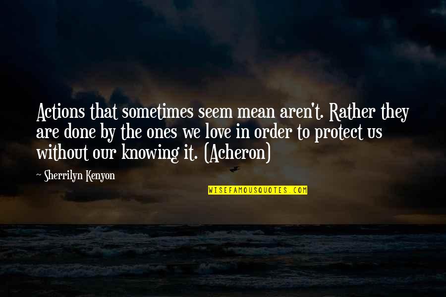 Knowing Love Quotes By Sherrilyn Kenyon: Actions that sometimes seem mean aren't. Rather they