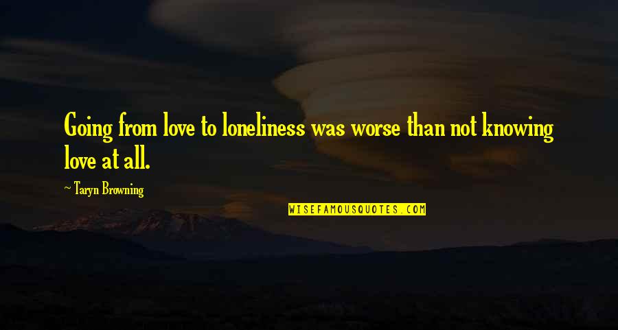 Knowing Love Quotes By Taryn Browning: Going from love to loneliness was worse than