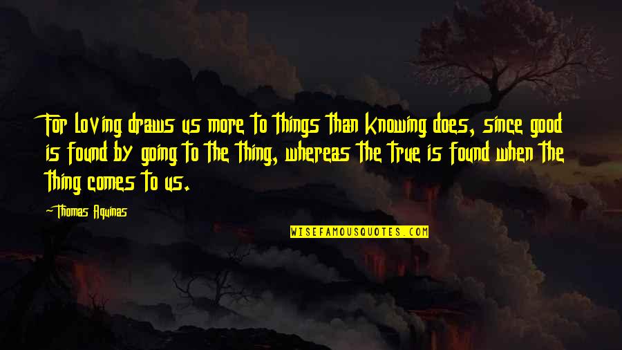 Knowing Love Quotes By Thomas Aquinas: For loving draws us more to things than