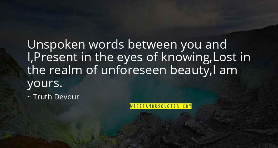 Knowing Love Quotes By Truth Devour: Unspoken words between you and I,Present in the
