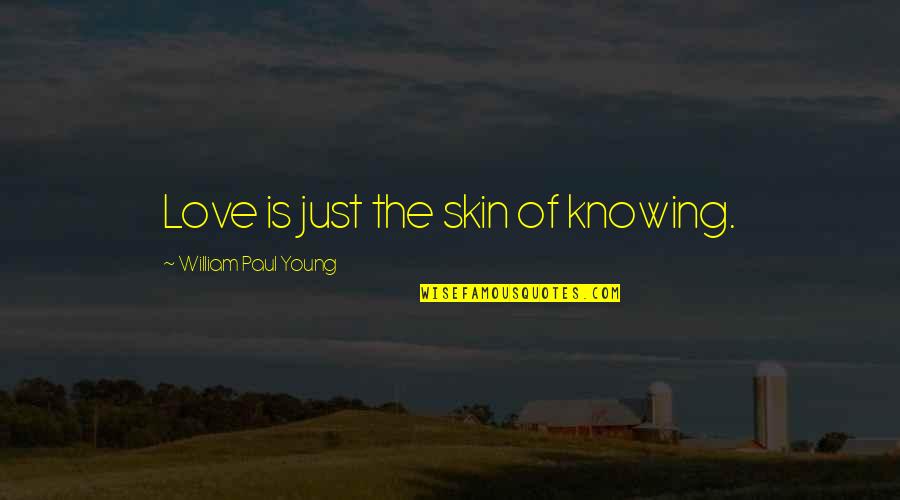 Knowing Love Quotes By William Paul Young: Love is just the skin of knowing.