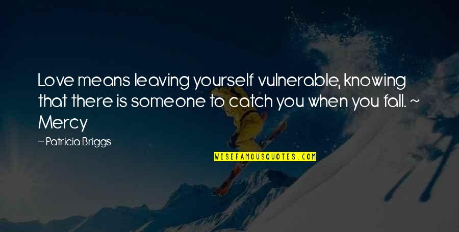 Knowing That You Love Someone Quotes By Patricia Briggs: Love means leaving yourself vulnerable, knowing that there