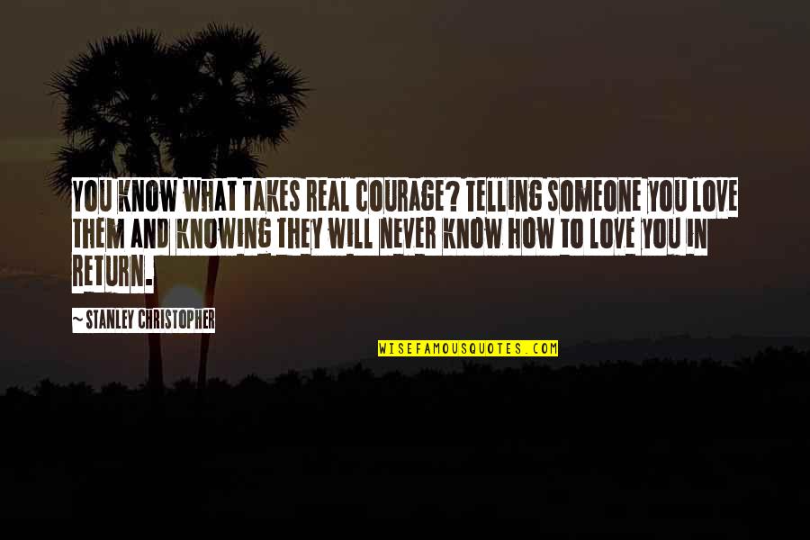 Knowing That You Love Someone Quotes By Stanley Christopher: You know what takes real courage? Telling someone