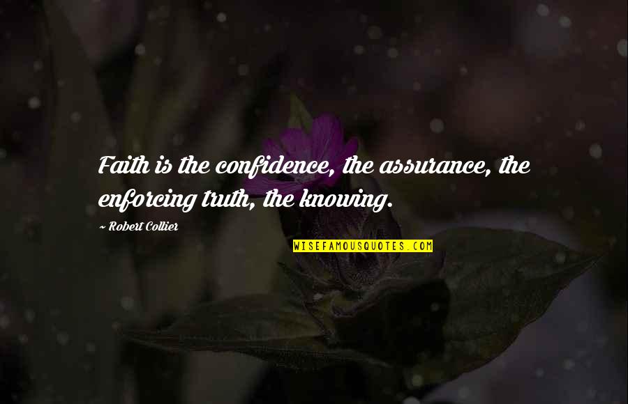 Knowing Truth Quotes By Robert Collier: Faith is the confidence, the assurance, the enforcing