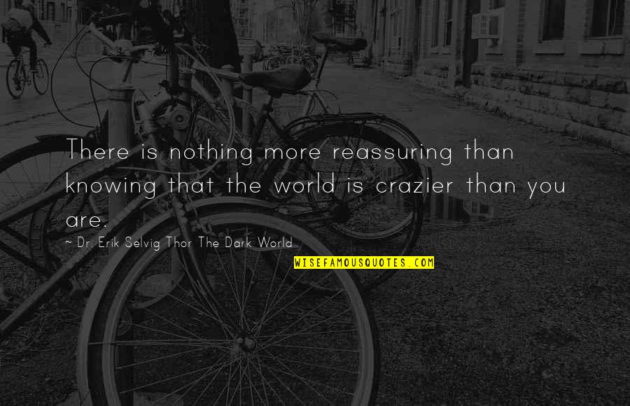 Knowing You're There Quotes By Dr. Erik Selvig Thor The Dark World: There is nothing more reassuring than knowing that