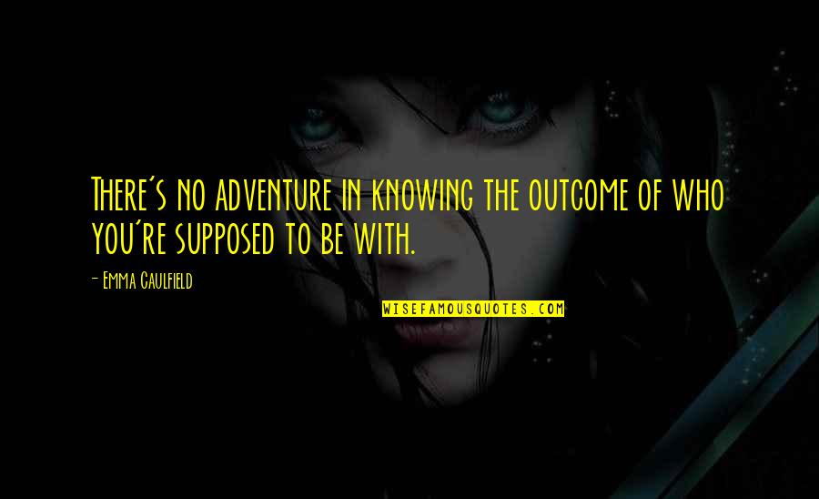 Knowing You're There Quotes By Emma Caulfield: There's no adventure in knowing the outcome of