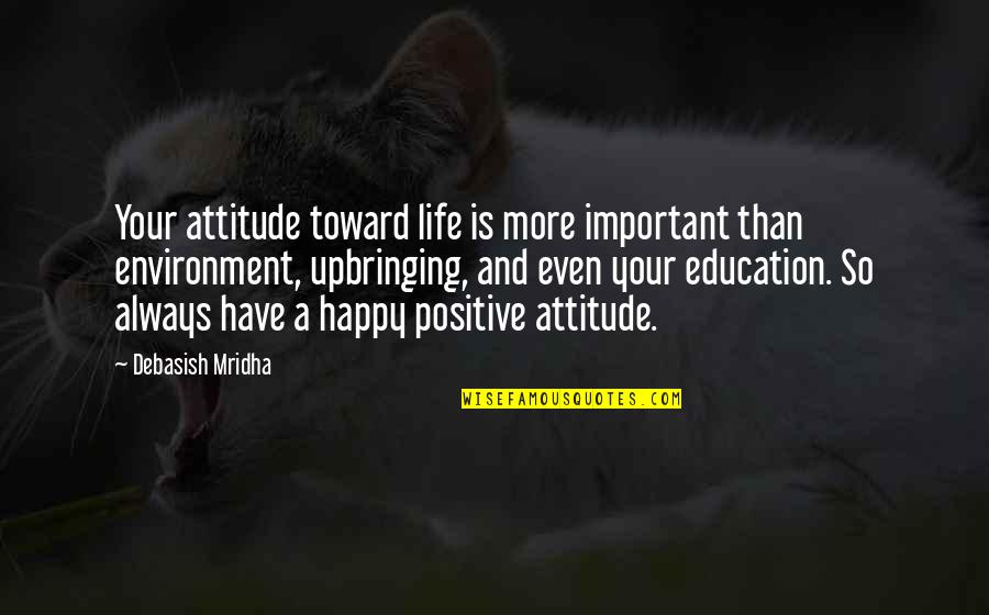 Knowledge And Attitude Quotes By Debasish Mridha: Your attitude toward life is more important than