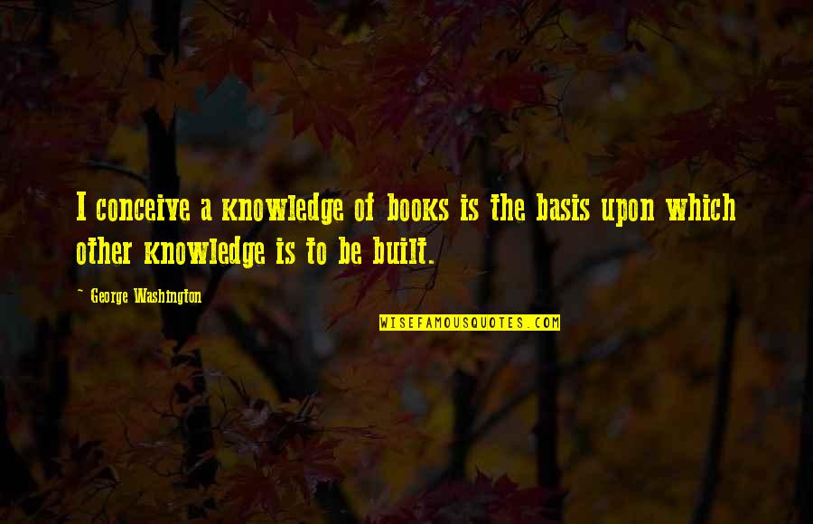 Knowledge Books Quotes By George Washington: I conceive a knowledge of books is the