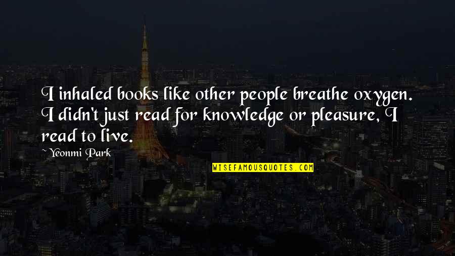 Knowledge Books Quotes By Yeonmi Park: I inhaled books like other people breathe oxygen.