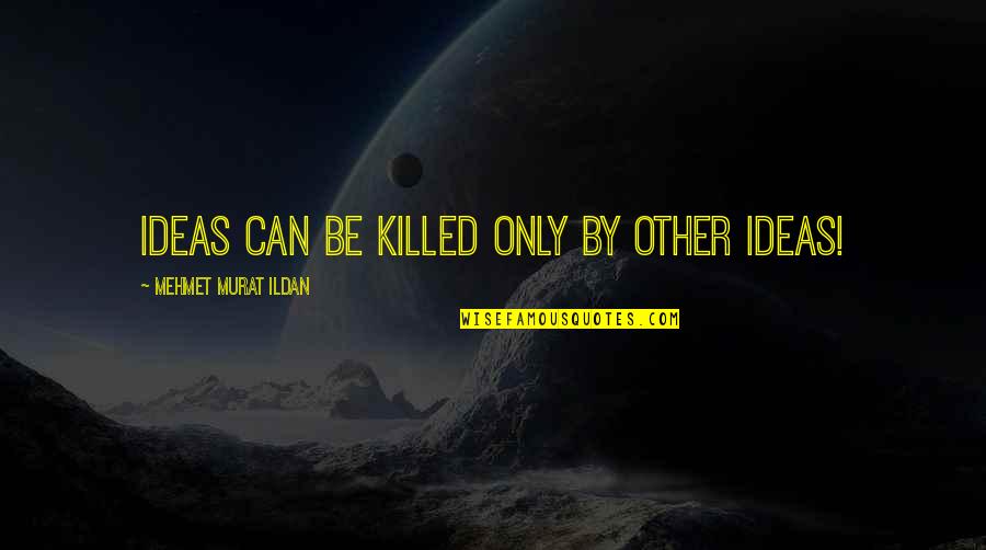 Knowledge Can Be Dangerous Quotes By Mehmet Murat Ildan: Ideas can be killed only by other ideas!