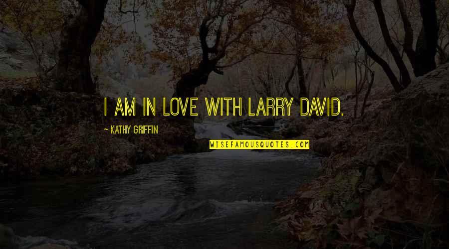 Knowledge Equals Power Quote Quotes By Kathy Griffin: I am in love with Larry David.