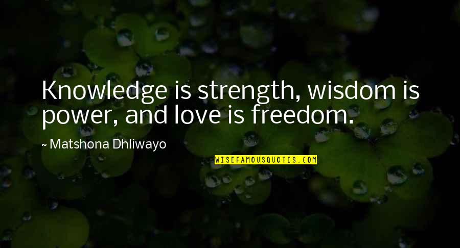 Knowledge Freedom Quotes By Matshona Dhliwayo: Knowledge is strength, wisdom is power, and love