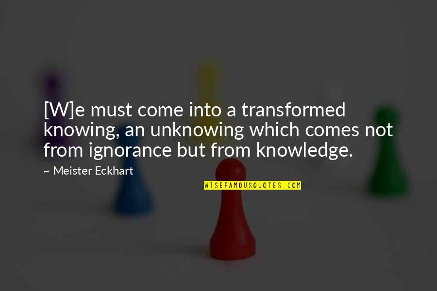 Knowledge Ignorance Quotes By Meister Eckhart: [W]e must come into a transformed knowing, an