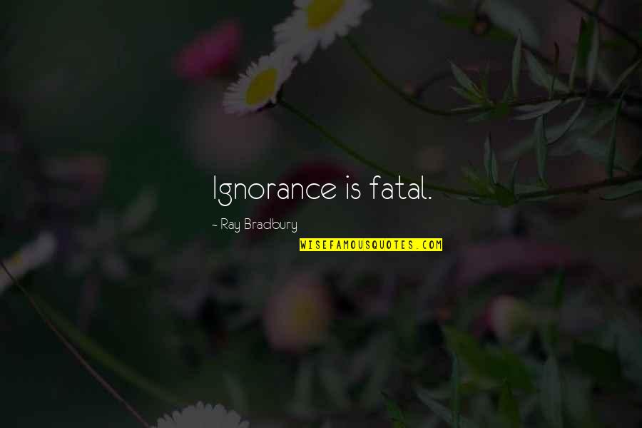 Knowledge Ignorance Quotes By Ray Bradbury: Ignorance is fatal.