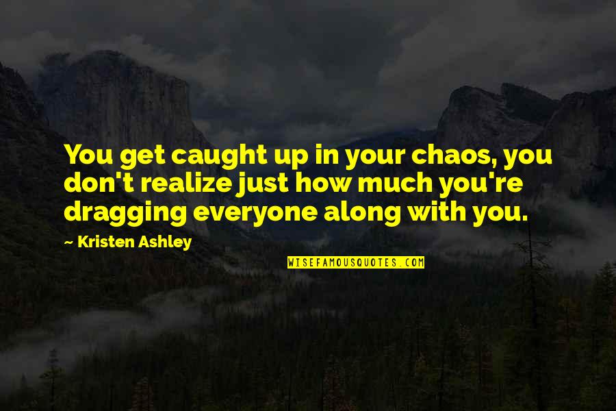 Ko Evolusi Quotes By Kristen Ashley: You get caught up in your chaos, you