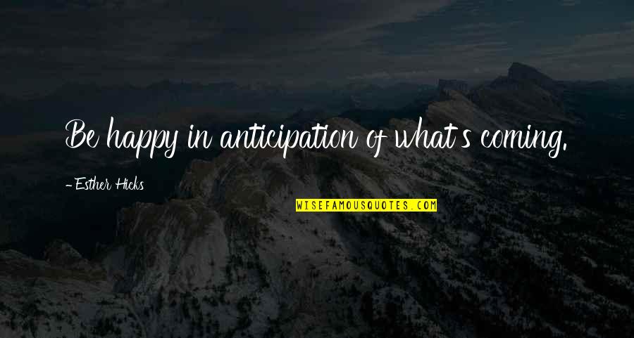 Koans Meditation Quotes By Esther Hicks: Be happy in anticipation of what's coming.