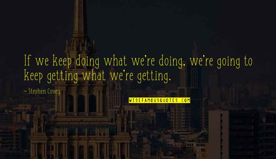 Kocov N Vcelstev Quotes By Stephen Covey: If we keep doing what we're doing, we're