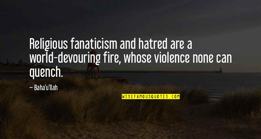 Koekkoek Pronunciation Quotes By Baha'u'llah: Religious fanaticism and hatred are a world-devouring fire,