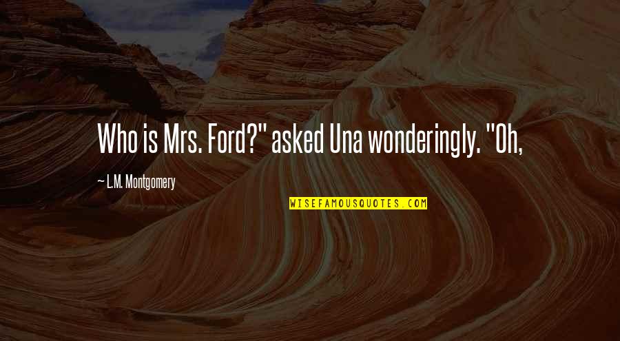 Kofler Painting Quotes By L.M. Montgomery: Who is Mrs. Ford?" asked Una wonderingly. "Oh,