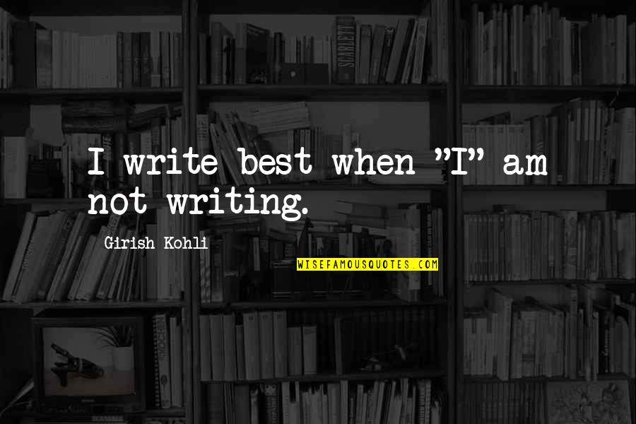 Kohli Quotes By Girish Kohli: I write best when "I" am not writing.