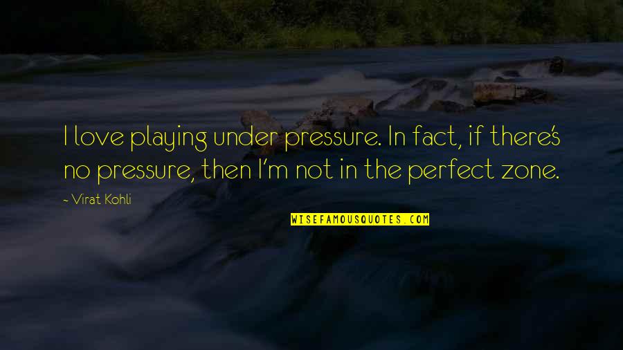 Kohli Quotes By Virat Kohli: I love playing under pressure. In fact, if