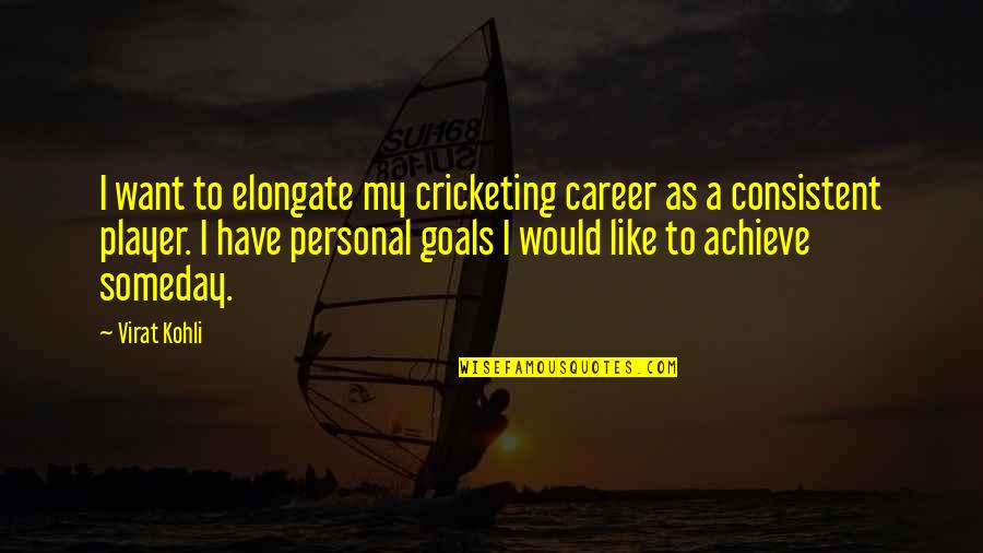 Kohli Quotes By Virat Kohli: I want to elongate my cricketing career as