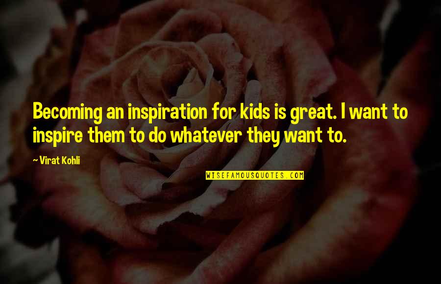 Kohli Quotes By Virat Kohli: Becoming an inspiration for kids is great. I