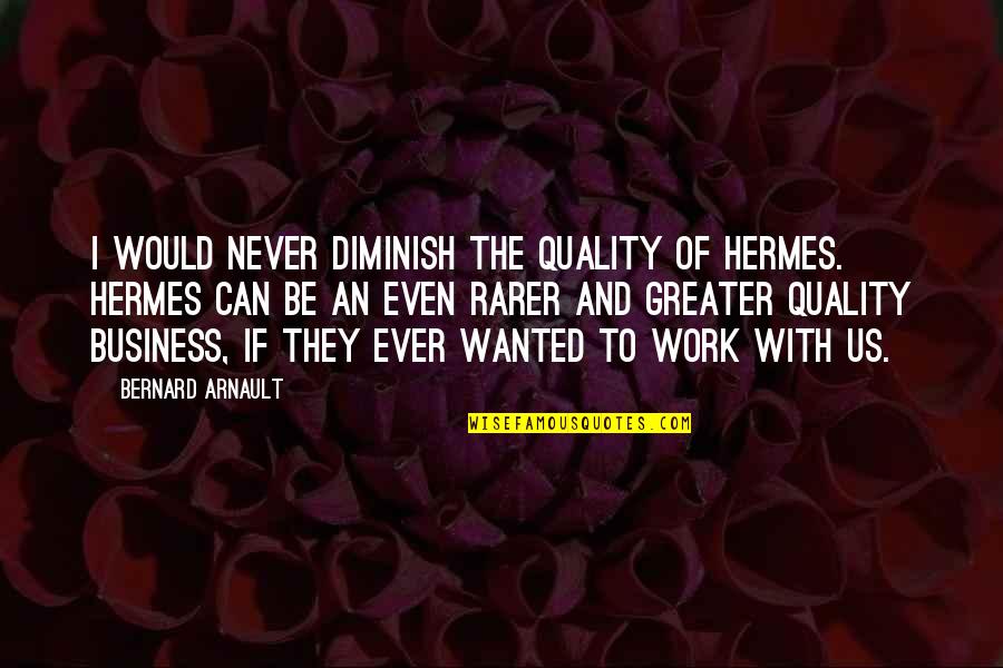 Kole Quotes By Bernard Arnault: I would never diminish the quality of Hermes.