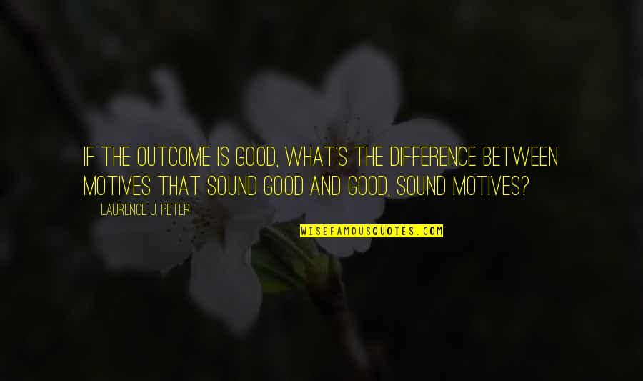 Komediler Video Quotes By Laurence J. Peter: If the outcome is good, what's the difference