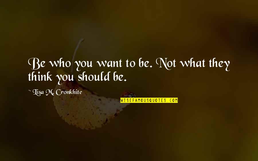 Kommandant Quotes By Lisa M. Cronkhite: Be who you want to be. Not what