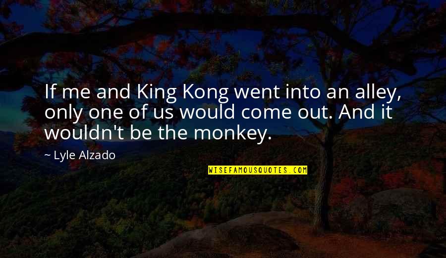 Kong Quotes By Lyle Alzado: If me and King Kong went into an