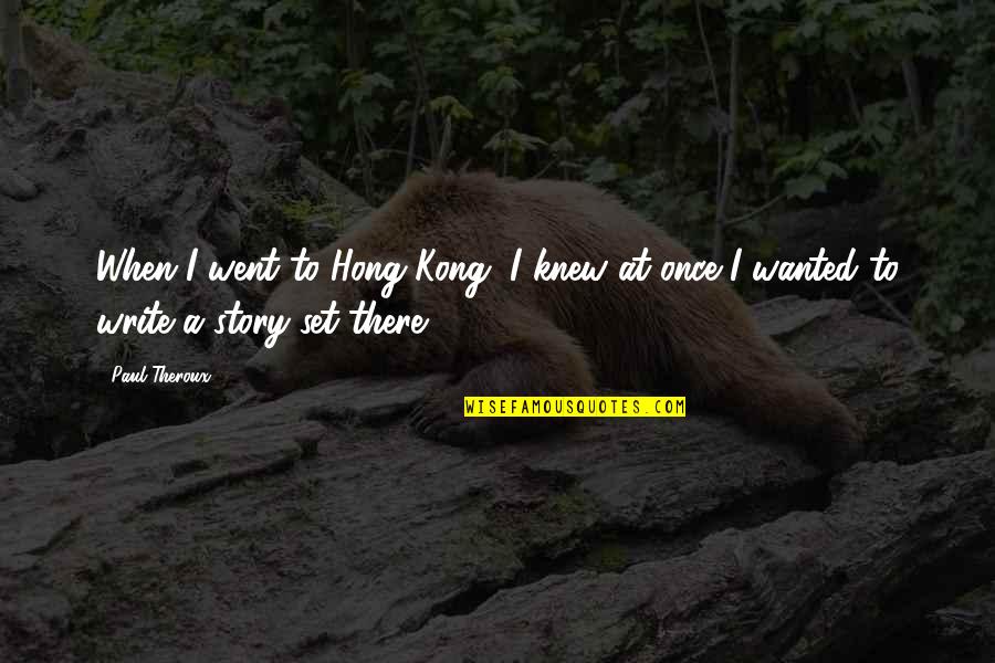 Kong Quotes By Paul Theroux: When I went to Hong Kong, I knew