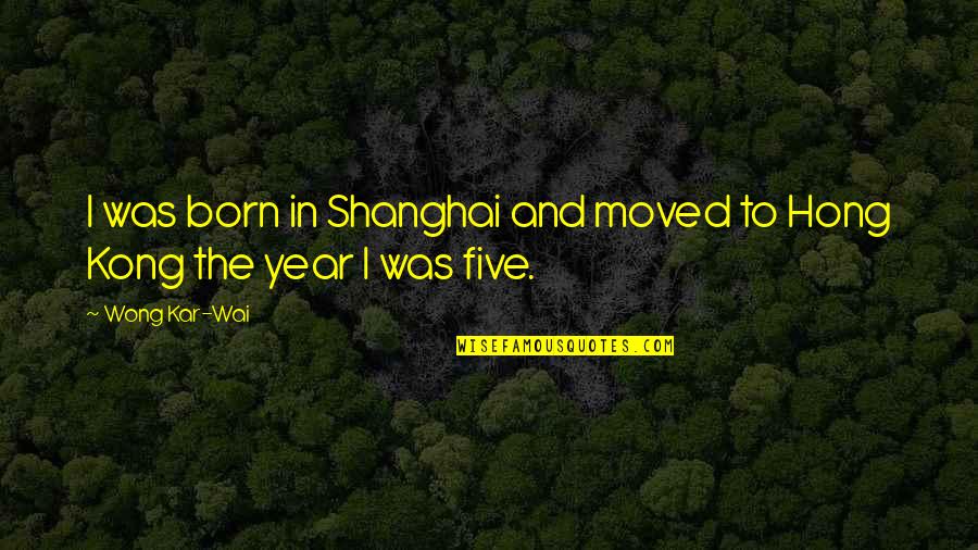 Kong Quotes By Wong Kar-Wai: I was born in Shanghai and moved to