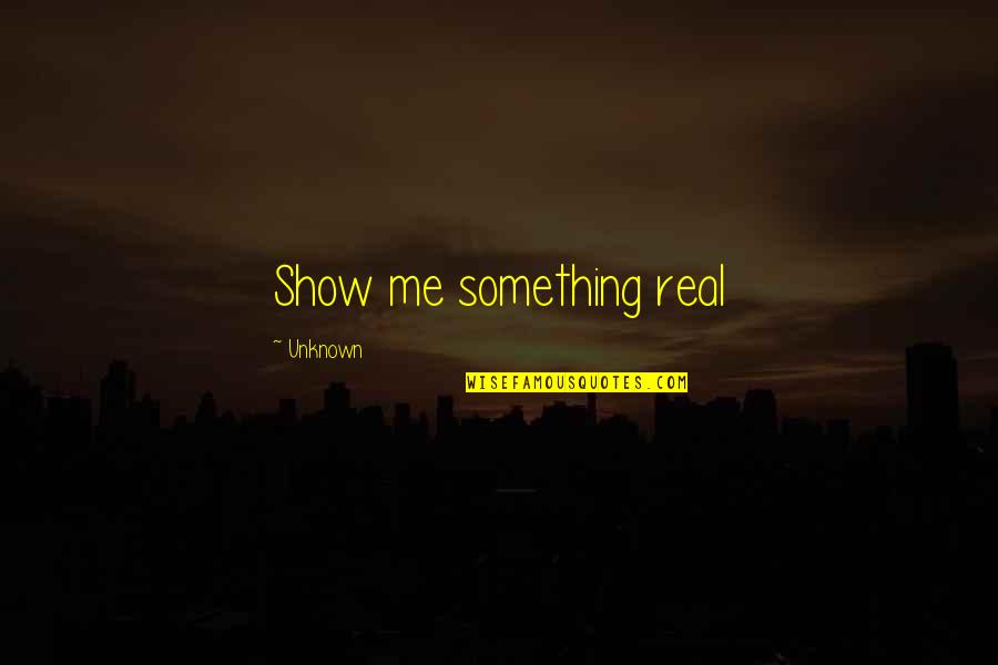 Konrad Heiden Quotes By Unknown: Show me something real