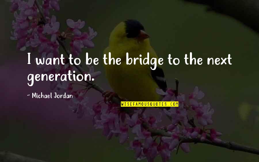 Kontrapunkt Bob Quotes By Michael Jordan: I want to be the bridge to the