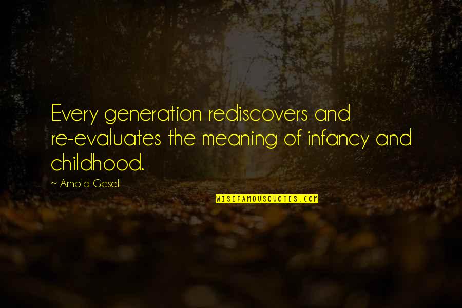 Kopfer Strong Quotes By Arnold Gesell: Every generation rediscovers and re-evaluates the meaning of