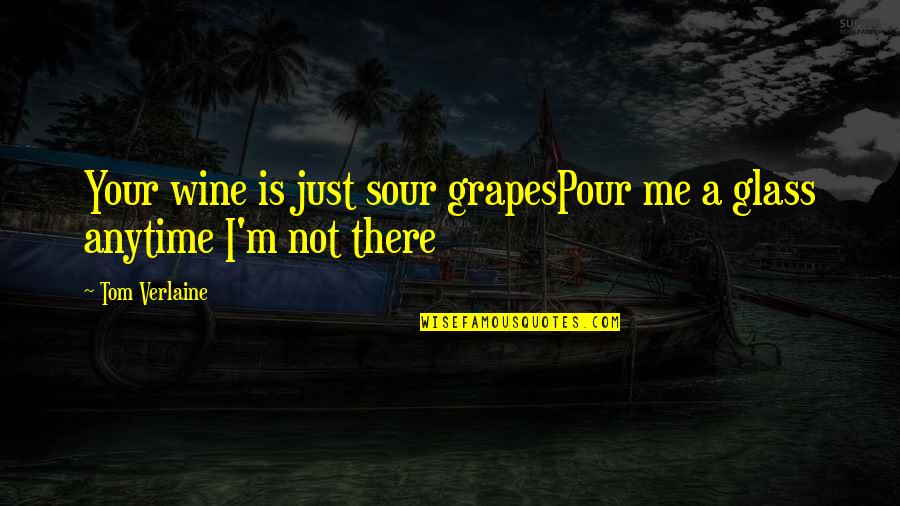 Kopriva Slike Quotes By Tom Verlaine: Your wine is just sour grapesPour me a