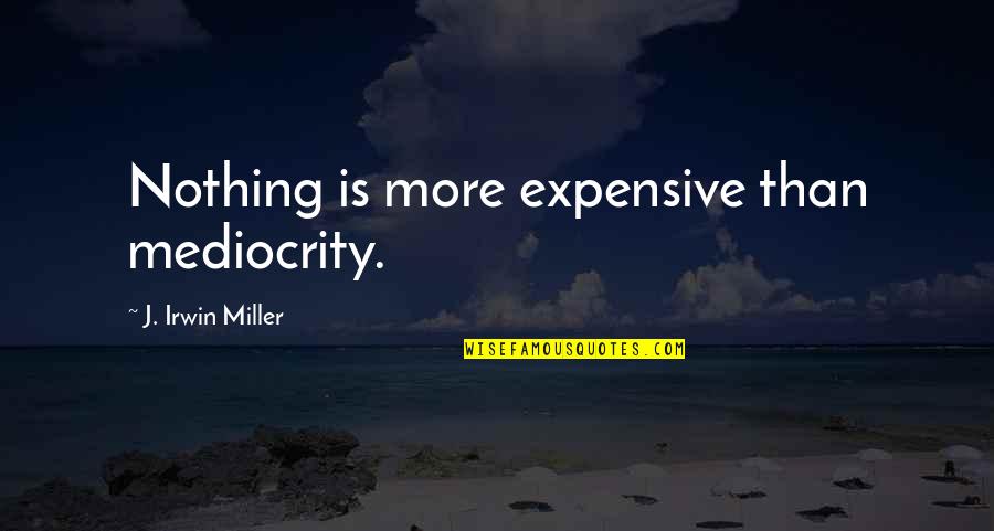 Kordelia Hutans Quotes By J. Irwin Miller: Nothing is more expensive than mediocrity.