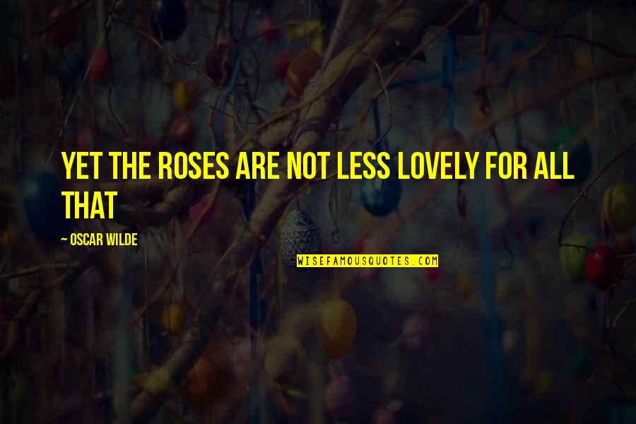 Korean Popular Culture Quotes By Oscar Wilde: Yet the roses are not less lovely for