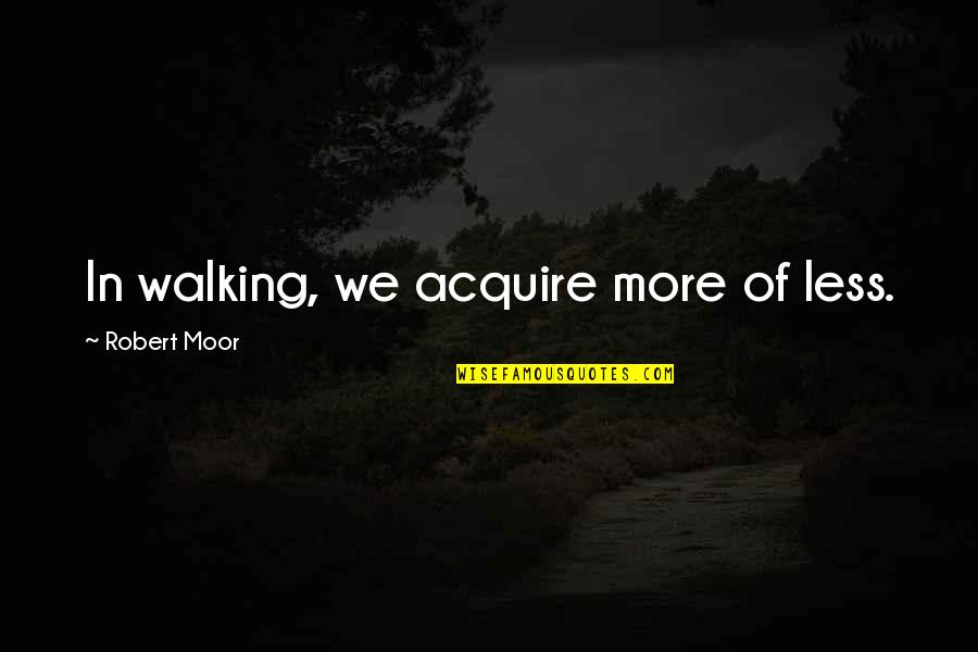 Korelitz Books Quotes By Robert Moor: In walking, we acquire more of less.