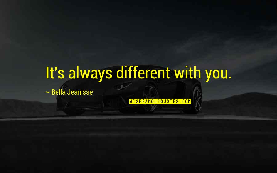 Kornblatt Surgeon Quotes By Bella Jeanisse: It's always different with you.