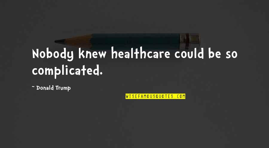 Kortum William Quotes By Donald Trump: Nobody knew healthcare could be so complicated.