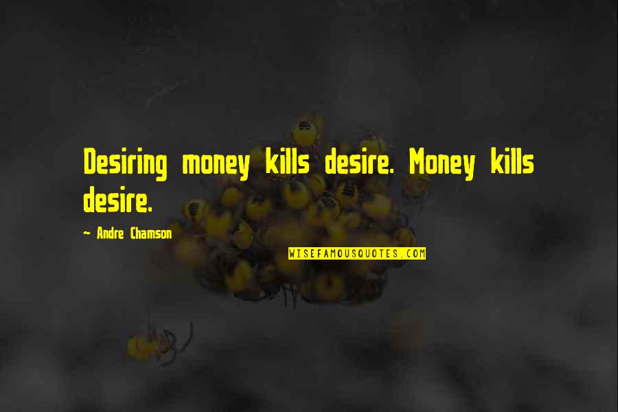 Kosisis Quotes By Andre Chamson: Desiring money kills desire. Money kills desire.