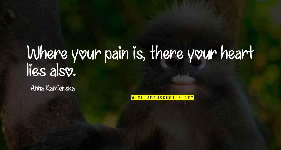 Kostow Weight Quotes By Anna Kamienska: Where your pain is, there your heart lies