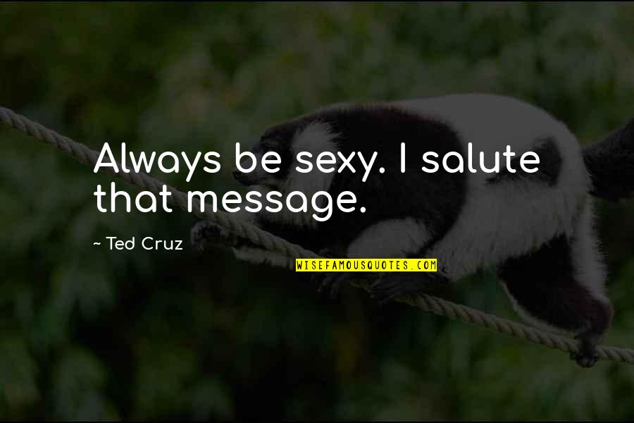 Kougyoku Ren Quotes By Ted Cruz: Always be sexy. I salute that message.