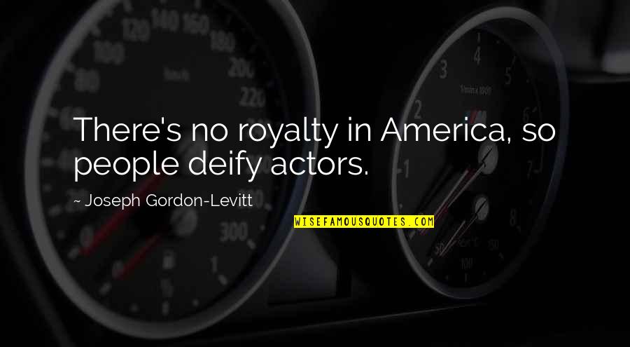 Koumei Shokatsuryou Quotes By Joseph Gordon-Levitt: There's no royalty in America, so people deify