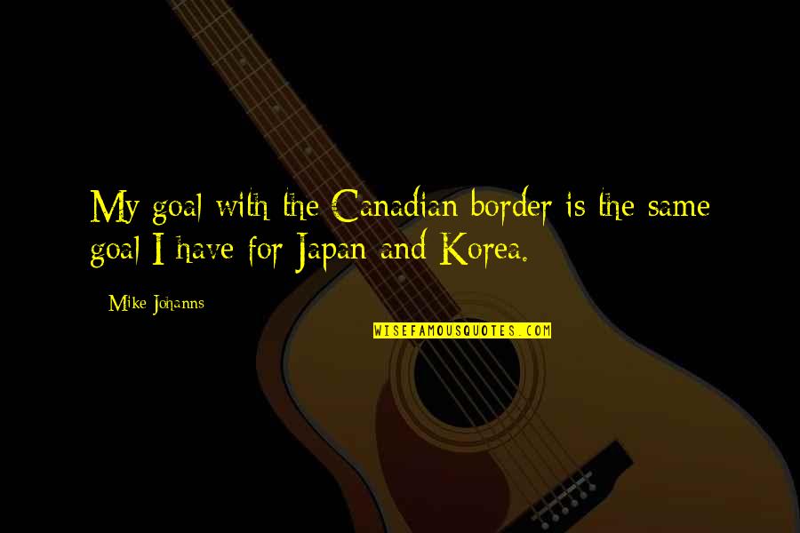 Kouti Pc Quotes By Mike Johanns: My goal with the Canadian border is the