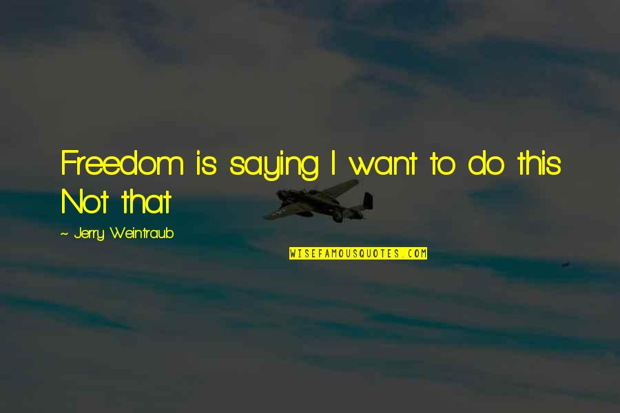 Kowalsky Mega Quotes By Jerry Weintraub: Freedom is saying I want to do this