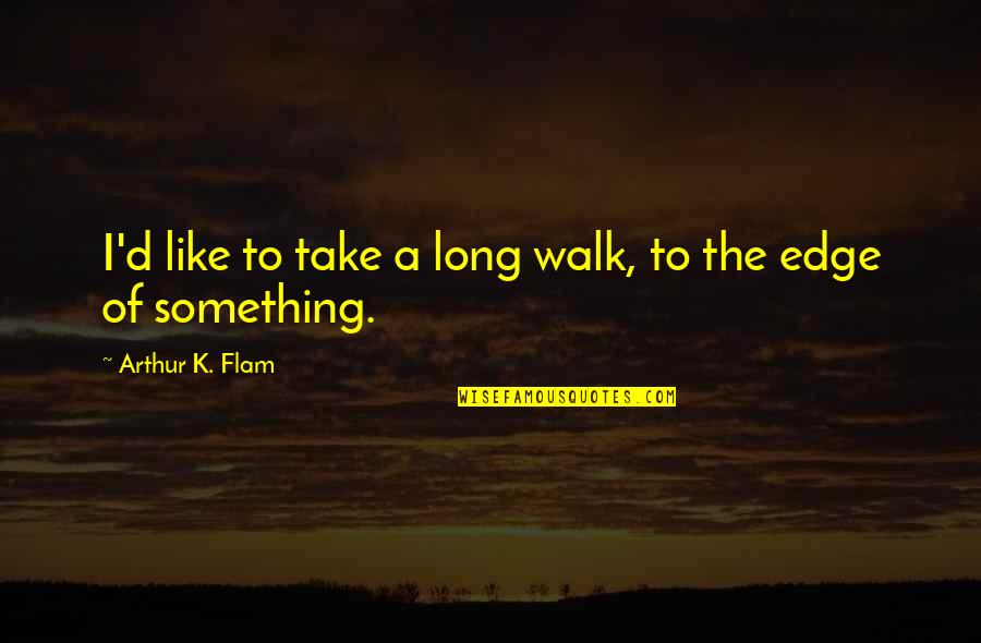 Kr Ek Na Kl Vesnici Quotes By Arthur K. Flam: I'd like to take a long walk, to