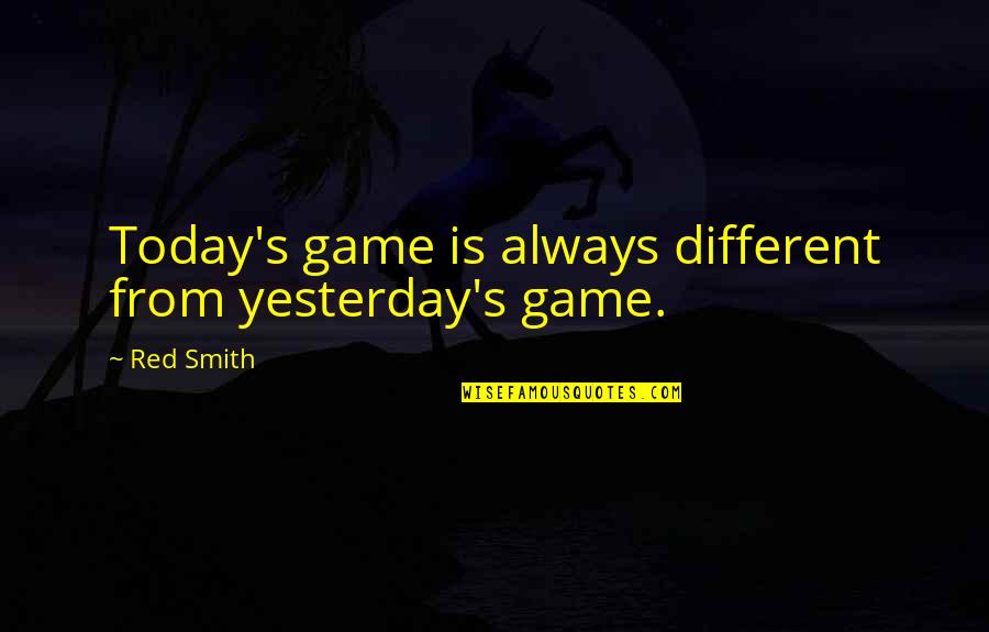 Krabbe Syndrome Quotes By Red Smith: Today's game is always different from yesterday's game.